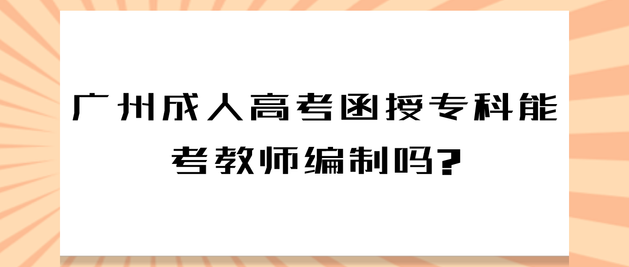 广州成人高考函授专科能考教师编制吗?