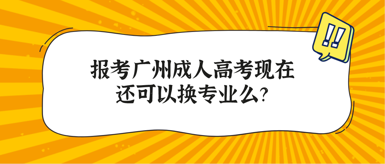 报考广州成人高考现在还可以换专业么？