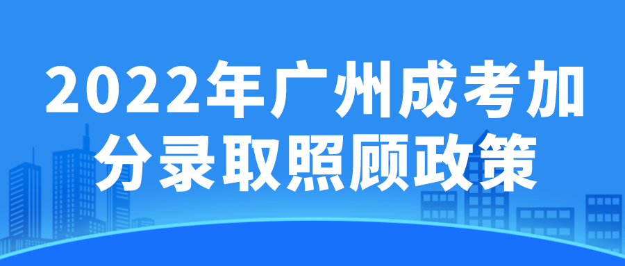 <b>2022年广州成考加分录取照顾政策</b>