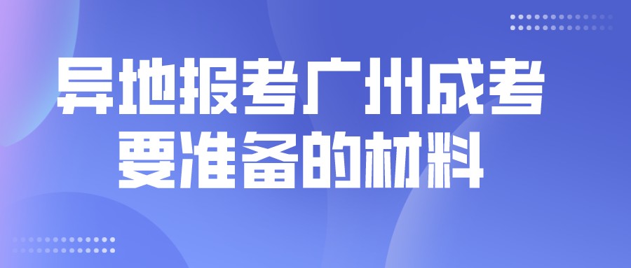 异地报考广州成考要准备的材料