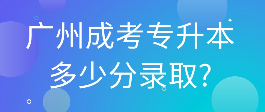 广州成考专升本多少分录取?