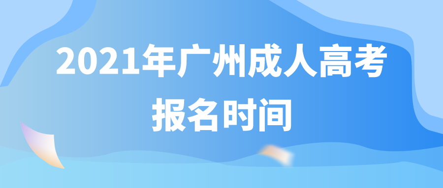 <b>2021年广州成人高考报名时间</b>