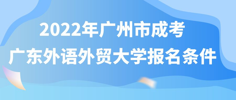 <b>2022年广州市成考广东外语外贸大学报名条件</b>