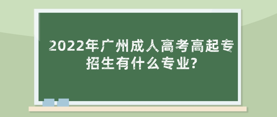 2022年广州成人高考高起专招生有什么专业_.jpeg