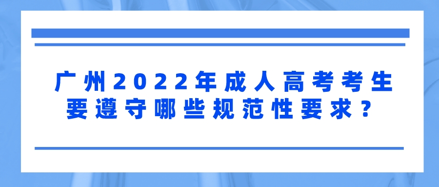 广州2022年成人高考考生要遵守哪些规范性要求？.jpeg