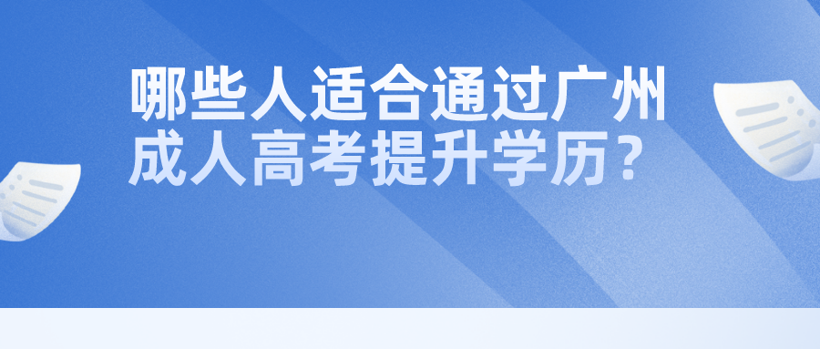 哪些人适合通过广州成人高考提升学历？.png