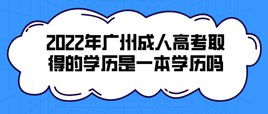 2022年广州成人高考取得的学历是一本学历吗？.png