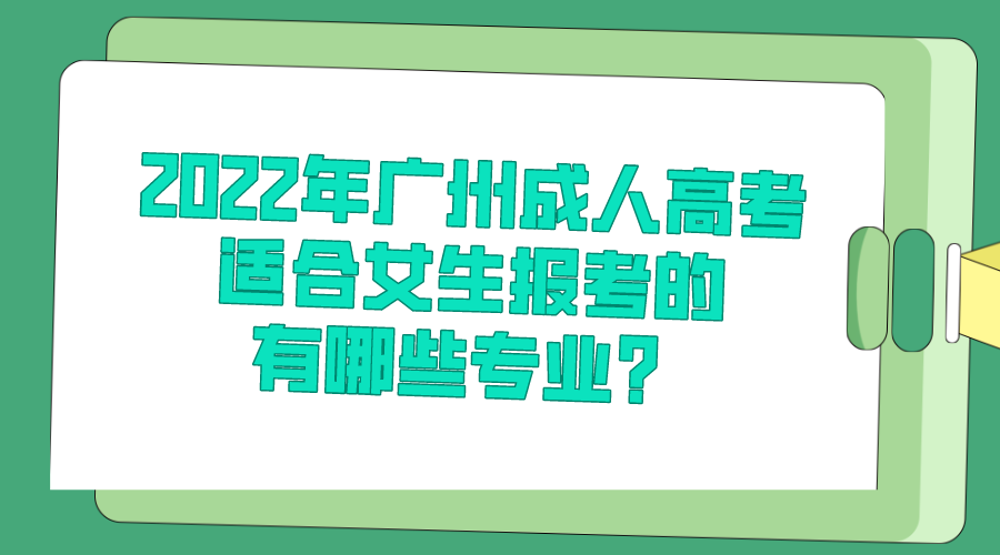 2022年广州成人高考适合女生报考的有哪些专业？.png