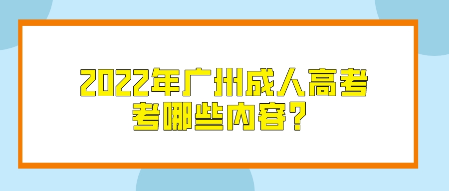 2022年广州成人高考考哪些内容？.jpeg