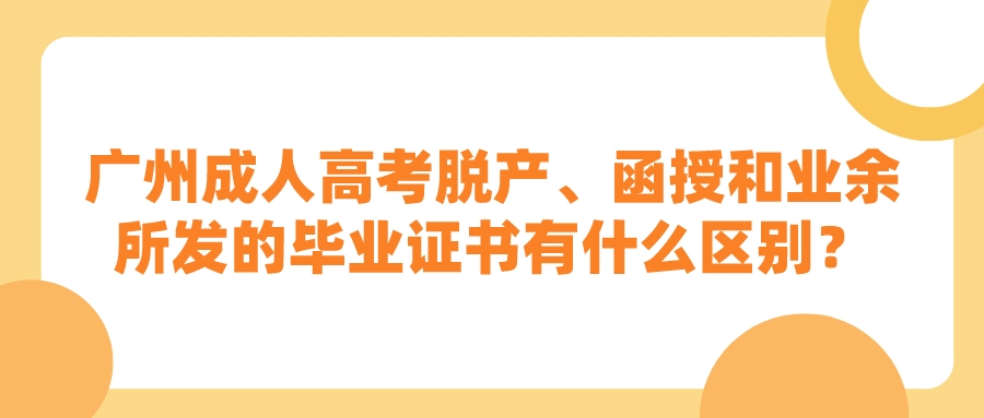 广州成人高考脱产、函授和业余所发的毕业证书有什么区别？.jpeg