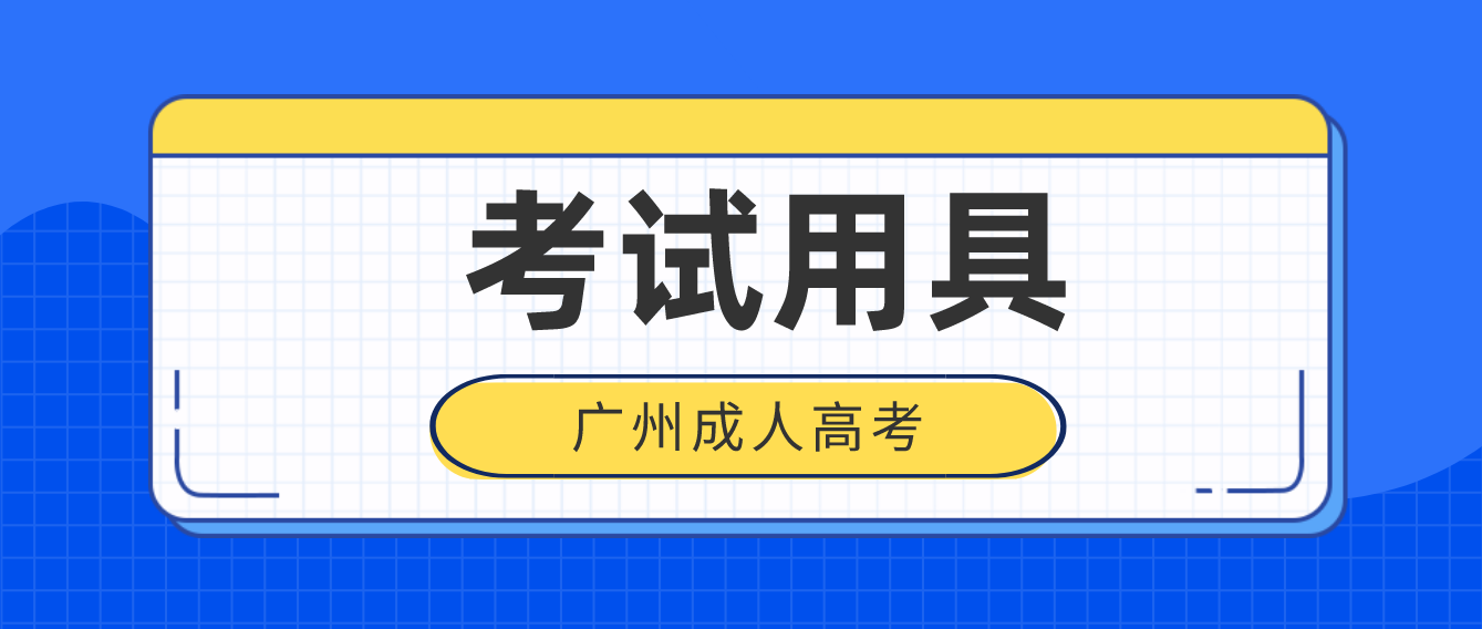 2022年广州成人高考需要准备哪些考试用具？