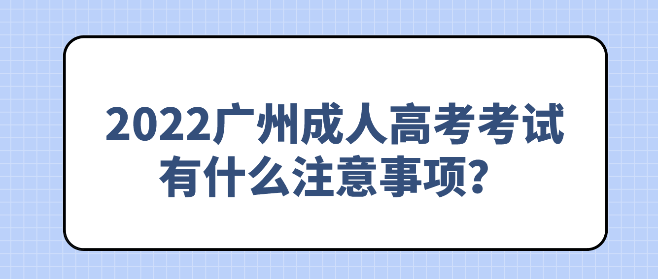 2022年广州成人高考考试有什么注意事项？