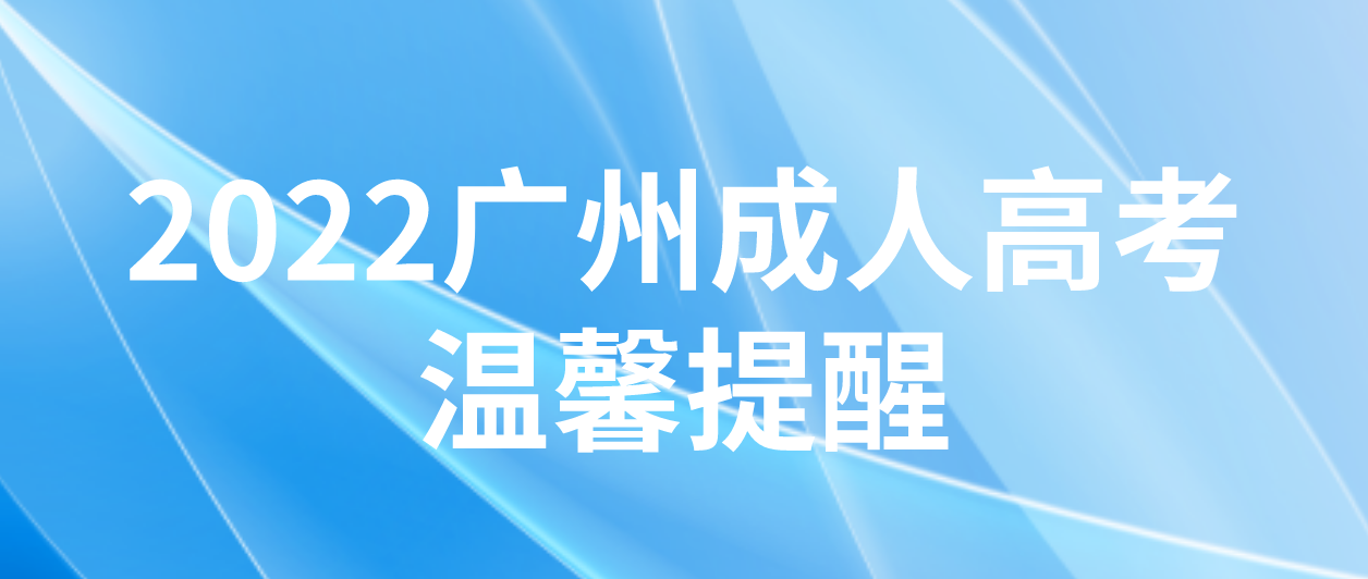 广州成考2022年成人高考黄埔区考试温馨提醒