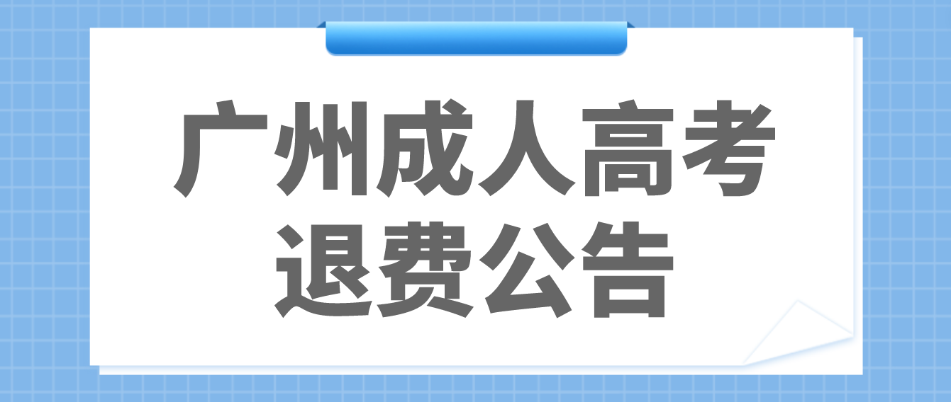 <b>广州成考受疫情影响未能参加广东省2022年成人高考的考生退费通知</b>