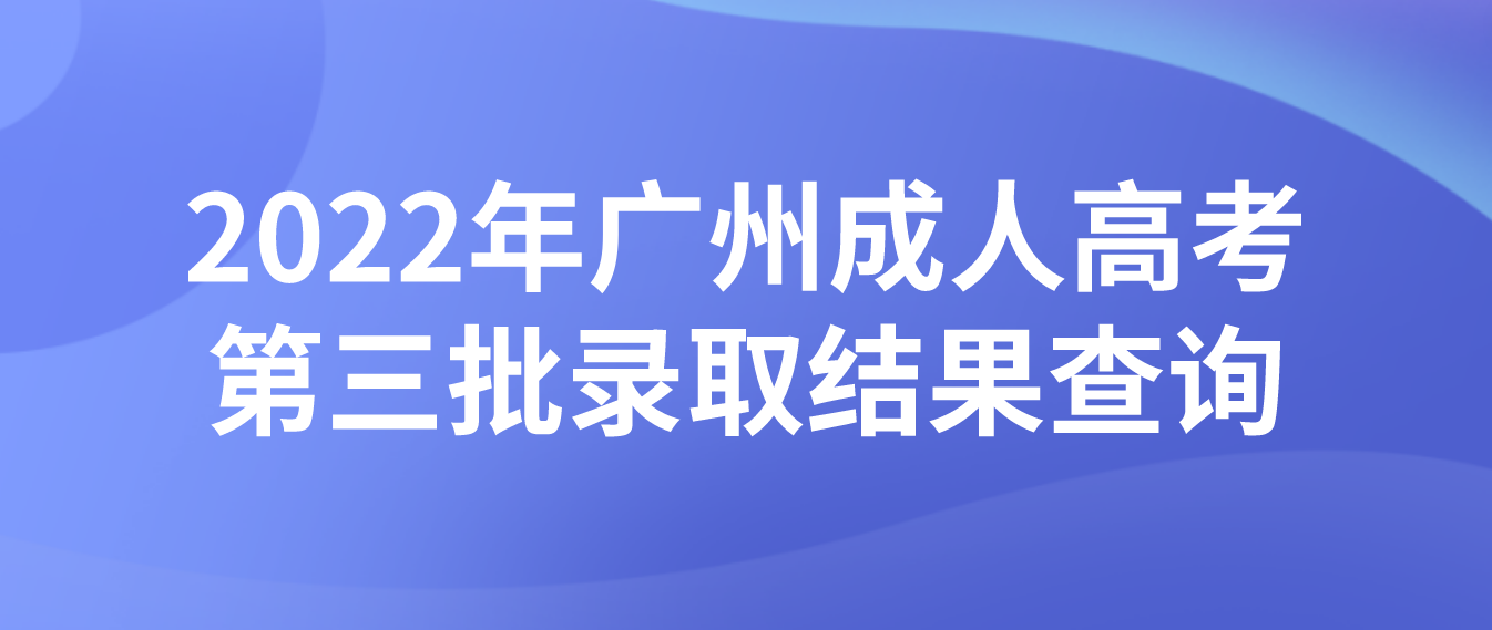 <b>2022年广州成人高考第三批录取结果可以查询了！</b>