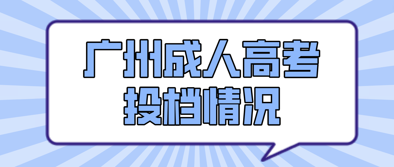 <b>广州成考2022年成人高考第一志愿投档情况</b>