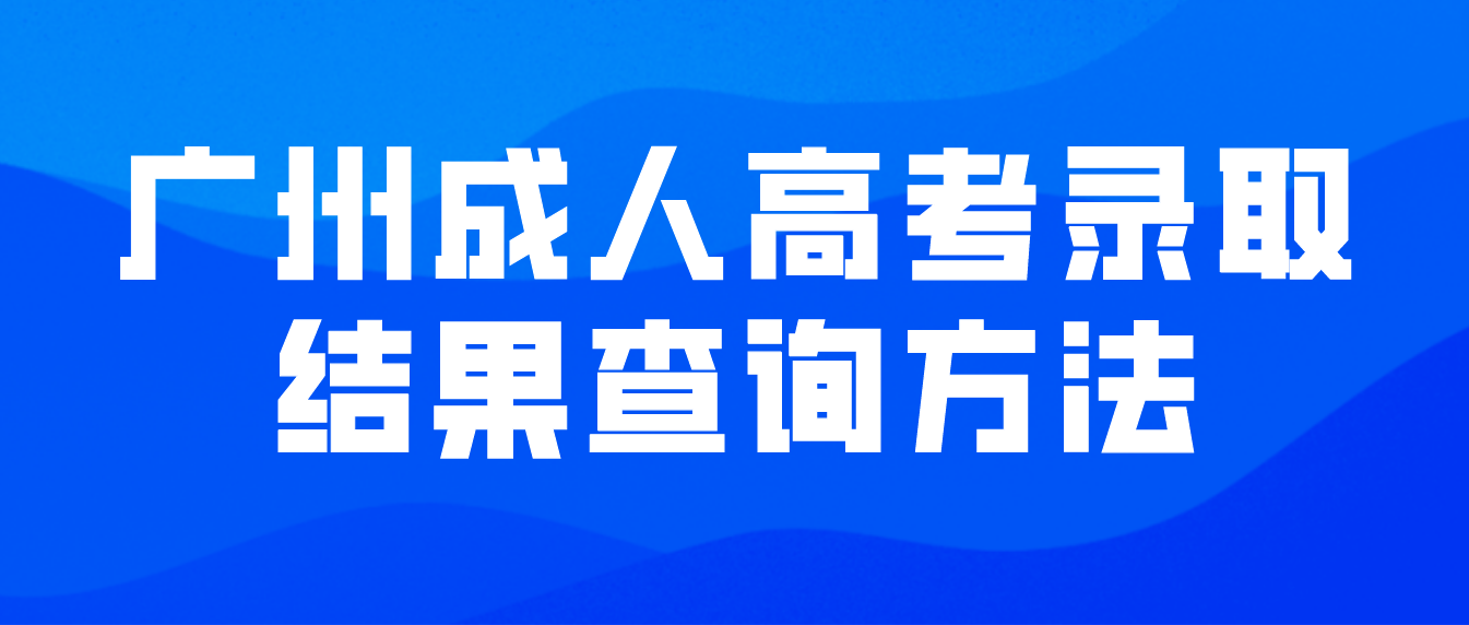 <b>2022年广州成人高考录取结果查询方法</b>