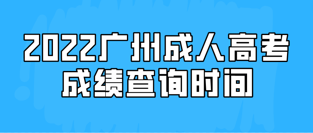 <b>2022广州成人高考成绩查询时间</b>