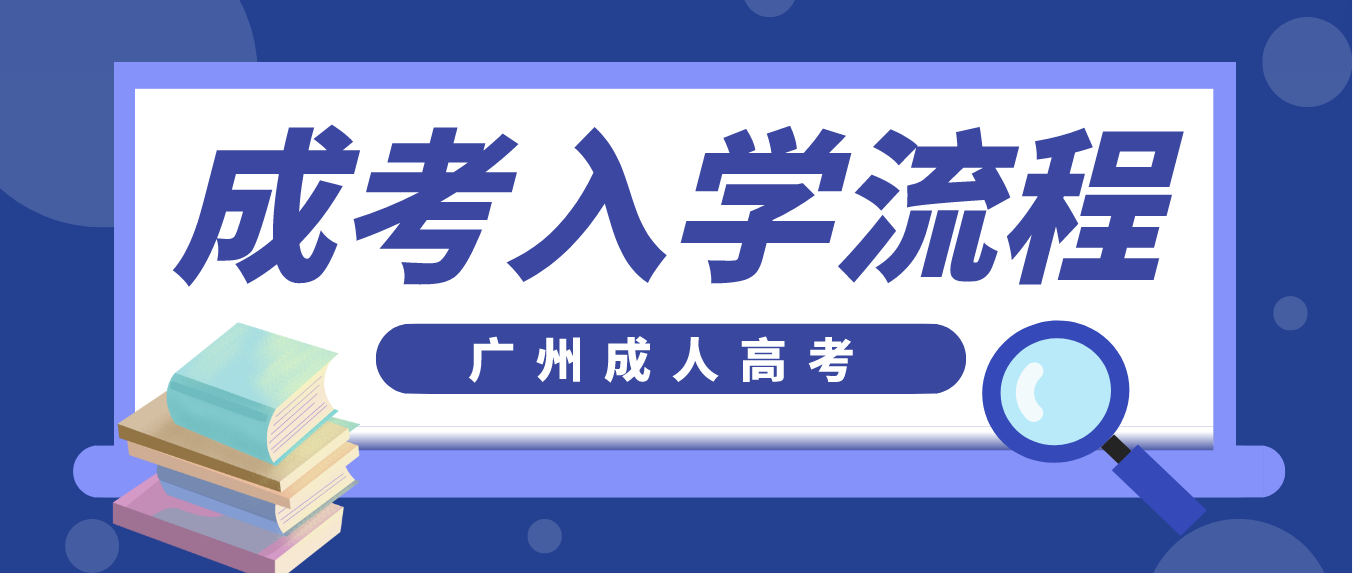 2023年广州成人高考成考入学流程是什么？