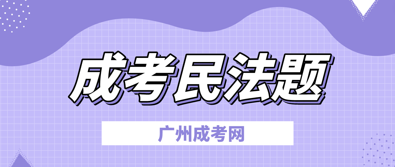 <b>2023年广州成人高考民法预习题二十五</b>