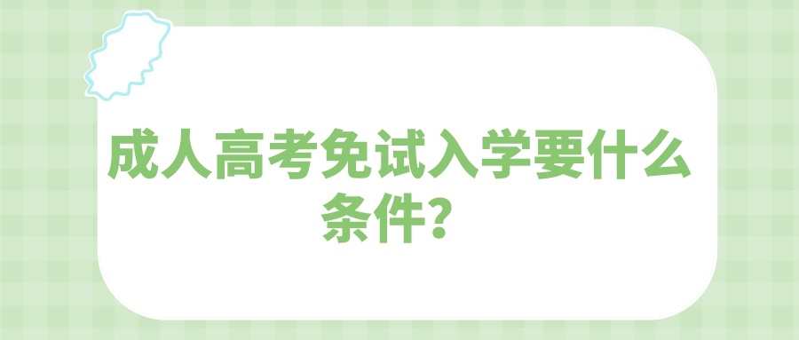 广州成人高考2022年免试入学要什么条件？.jpeg